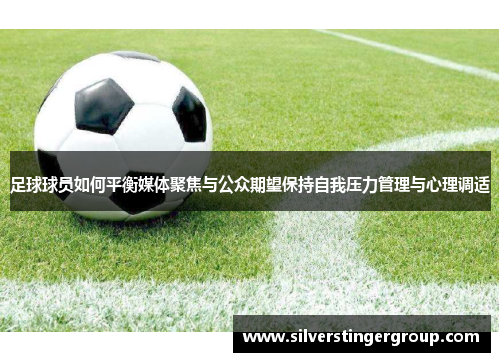 足球球员如何平衡媒体聚焦与公众期望保持自我压力管理与心理调适